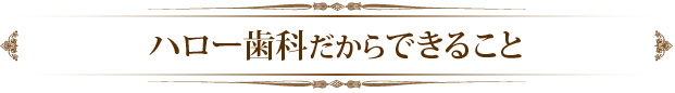 ハロー歯科だからできること